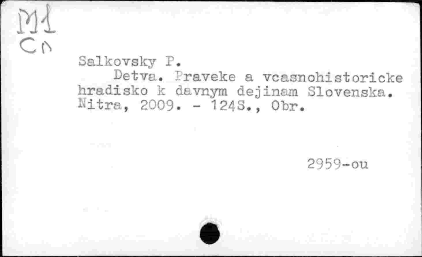 ﻿И1
cts
Заїкоvsky P.
Detva. Praveke a vcasnohistoricke hradisko к davnym dejinam Slovenska. Nitra, 2009. - 124S., Obr.
2959-ou